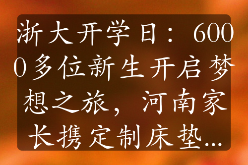 浙大開學(xué)日：6000多位新生開啟夢想之旅，河南家長攜定制床墊送兒入學(xué)