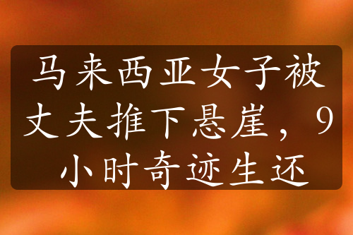 馬來西亞女子被丈夫推下懸崖，9 小時(shí)奇跡生還