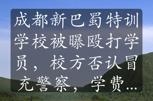 成都新巴蜀特訓(xùn)學(xué)校被曝毆打?qū)W員，校方否認(rèn)冒充警察，學(xué)費(fèi)高昂引關(guān)注