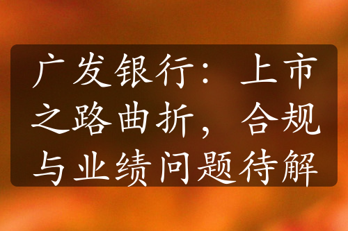 廣發(fā)銀行：上市之路曲折，合規(guī)與業(yè)績問題待解