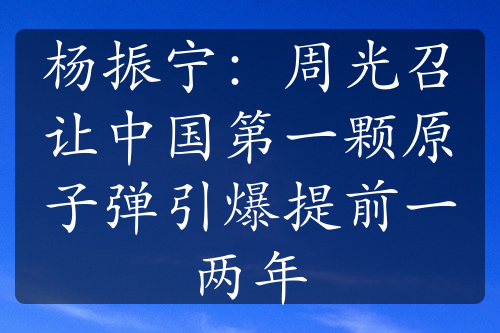 楊振寧：周光召讓中國(guó)第一顆原子彈引爆提前一兩年