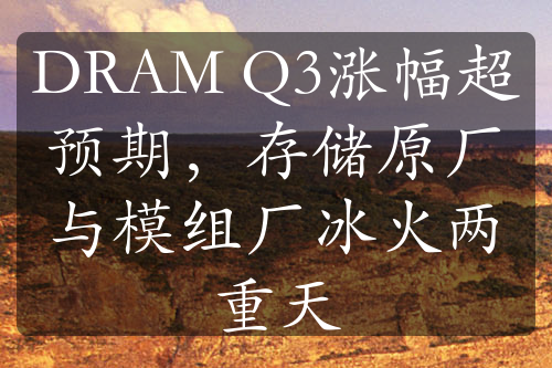 DRAM Q3漲幅超預期，存儲原廠與模組廠冰火兩重天