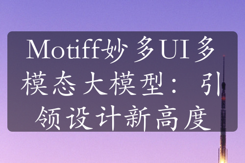 Motiff妙多UI多模態(tài)大模型：引領設計新高度