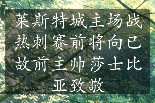 萊斯特城主場(chǎng)戰(zhàn)熱刺賽前將向已故前主帥莎士比亞致敬