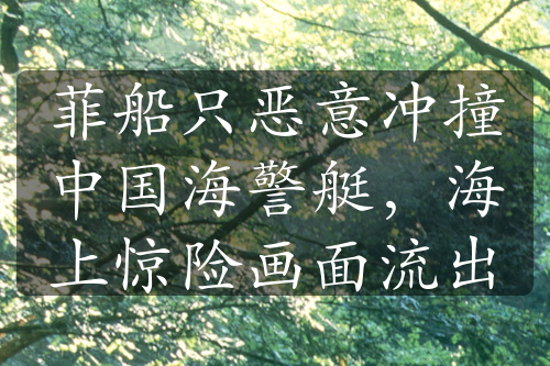 菲船只惡意沖撞中國海警艇，海上驚險(xiǎn)畫面流出
