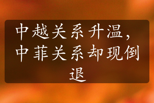 中越關(guān)系升溫，中菲關(guān)系卻現(xiàn)倒退
