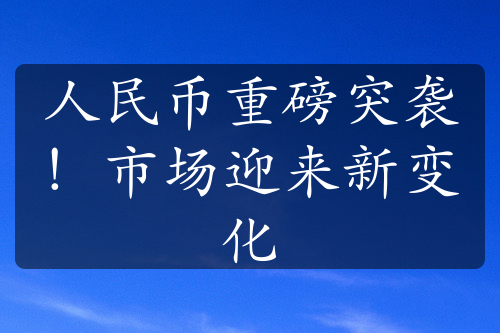人民幣重磅突襲！市場(chǎng)迎來(lái)新變化