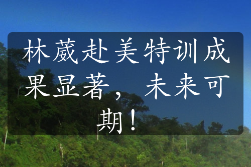 林葳赴美特訓(xùn)成果顯著，未來可期！