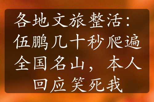 各地文旅整活：伍鵬幾十秒爬遍全國名山，本人回應(yīng)笑死我