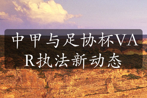 中甲與足協(xié)杯VAR執(zhí)法新動態(tài)