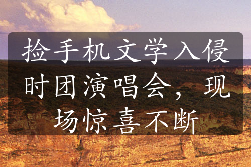 撿手機(jī)文學(xué)入侵時(shí)團(tuán)演唱會(huì)，現(xiàn)場(chǎng)驚喜不斷