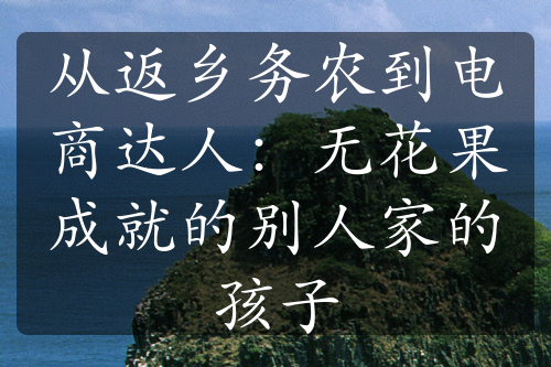 從返鄉(xiāng)務(wù)農(nóng)到電商達(dá)人：無(wú)花果成就的別人家的孩子