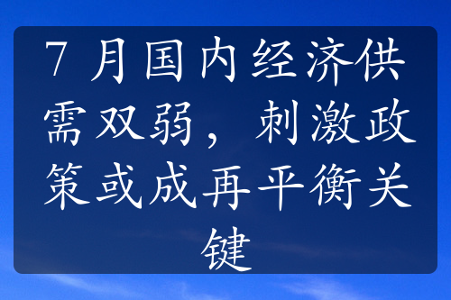 7 月國(guó)內(nèi)經(jīng)濟(jì)供需雙弱，刺激政策或成再平衡關(guān)鍵