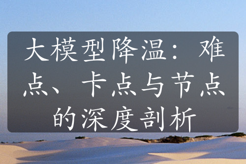 大模型降溫：難點(diǎn)、卡點(diǎn)與節(jié)點(diǎn)的深度剖析