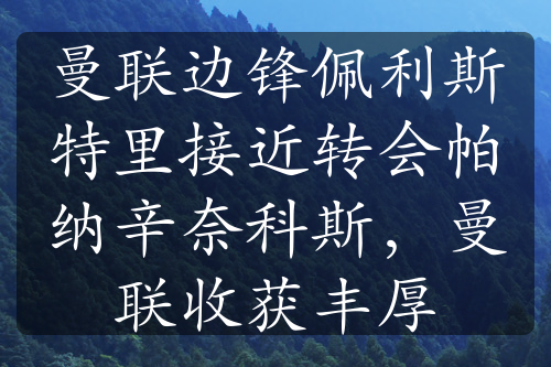 曼聯(lián)邊鋒佩利斯特里接近轉(zhuǎn)會(huì)帕納辛奈科斯，曼聯(lián)收獲豐厚