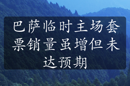 巴薩臨時(shí)主場(chǎng)套票銷量雖增但未達(dá)預(yù)期