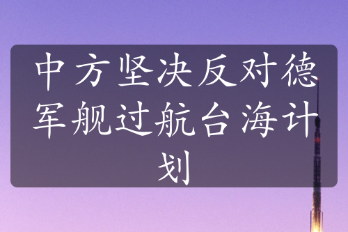 中方堅(jiān)決反對(duì)德軍艦過航臺(tái)海計(jì)劃