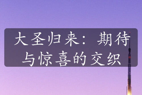 大圣歸來(lái)：期待與驚喜的交織