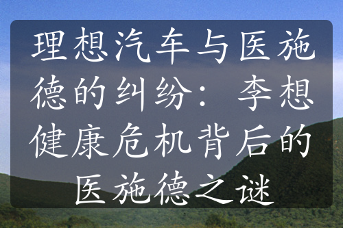 理想汽車與醫(yī)施德的糾紛：李想健康危機背后的醫(yī)施德之謎