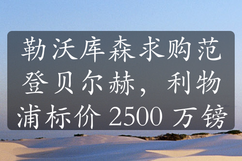 勒沃庫森求購范登貝爾赫，利物浦標(biāo)價 2500 萬鎊