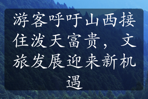 游客呼吁山西接住潑天富貴，文旅發(fā)展迎來(lái)新機(jī)遇