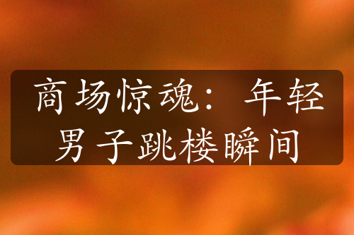 商場(chǎng)驚魂：年輕男子跳樓瞬間
