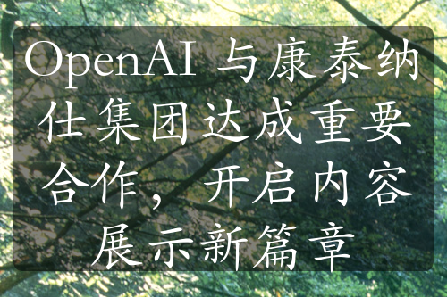 OpenAI 與康泰納仕集團(tuán)達(dá)成重要合作，開啟內(nèi)容展示新篇章