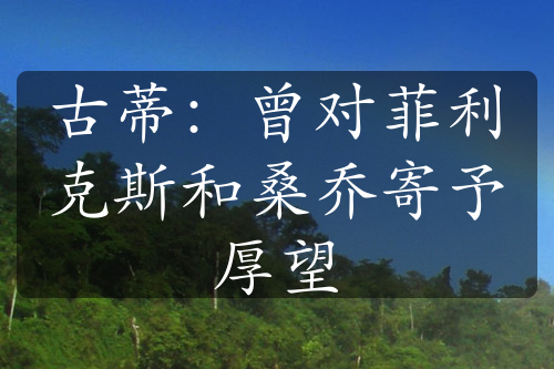 古蒂：曾對菲利克斯和桑喬寄予厚望