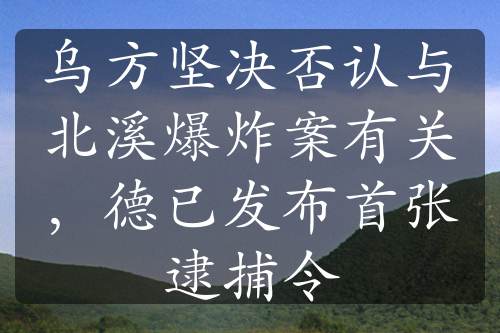 烏方堅(jiān)決否認(rèn)與北溪爆炸案有關(guān)，德已發(fā)布首張逮捕令