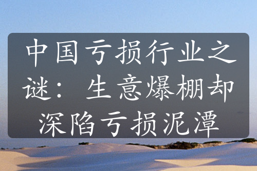 中國(guó)虧損行業(yè)之謎：生意爆棚卻深陷虧損泥潭