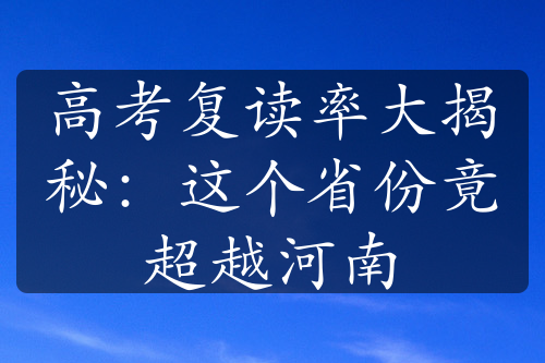 高考復(fù)讀率大揭秘：這個(gè)省份竟超越河南