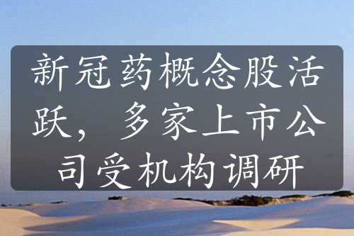新冠藥概念股活躍，多家上市公司受機(jī)構(gòu)調(diào)研