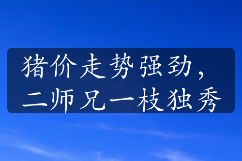 豬價(jià)走勢(shì)強(qiáng)勁，二師兄一枝獨(dú)秀
