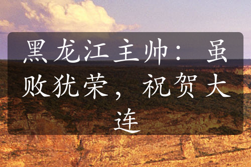 黑龍江主帥：雖敗猶榮，祝賀大連